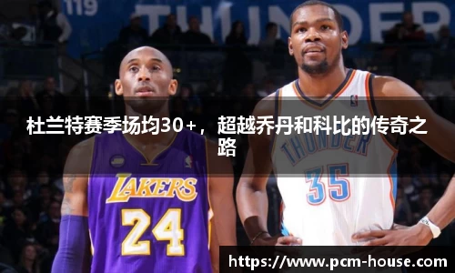 杜兰特赛季场均30+，超越乔丹和科比的传奇之路