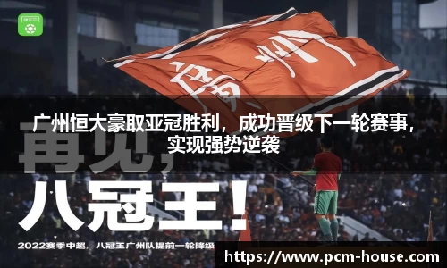 广州恒大豪取亚冠胜利，成功晋级下一轮赛事，实现强势逆袭