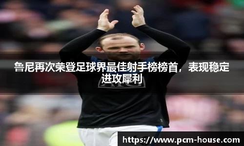 鲁尼再次荣登足球界最佳射手榜榜首，表现稳定进攻犀利