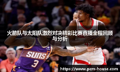 火箭队与太阳队激烈对决精彩比赛直播全程回顾与分析