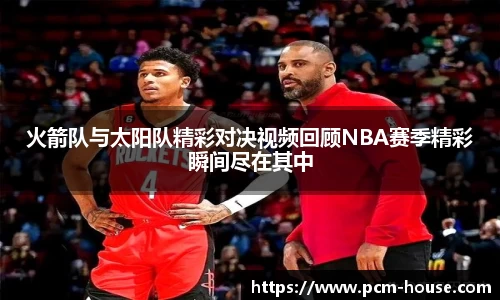 火箭队与太阳队精彩对决视频回顾NBA赛季精彩瞬间尽在其中